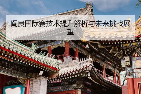 阎良国际赛技术提升解析与未来挑战展望